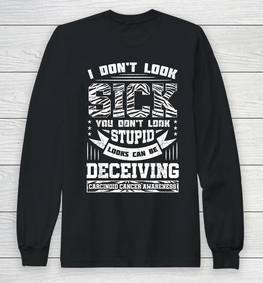 I Don't Look Sick You Don't Look Stupid Carcinoid Long Sleeve T-Shirt