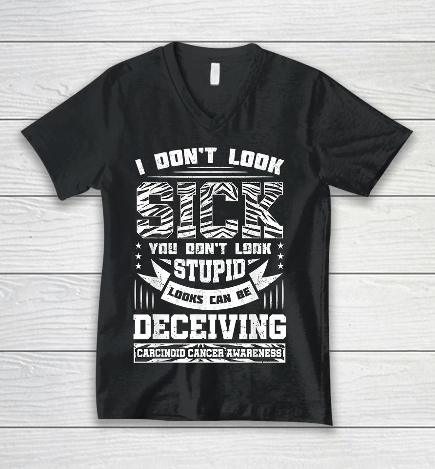 I Don't Look Sick You Don't Look Stupid Carcinoid Unisex V-Neck T-Shirt