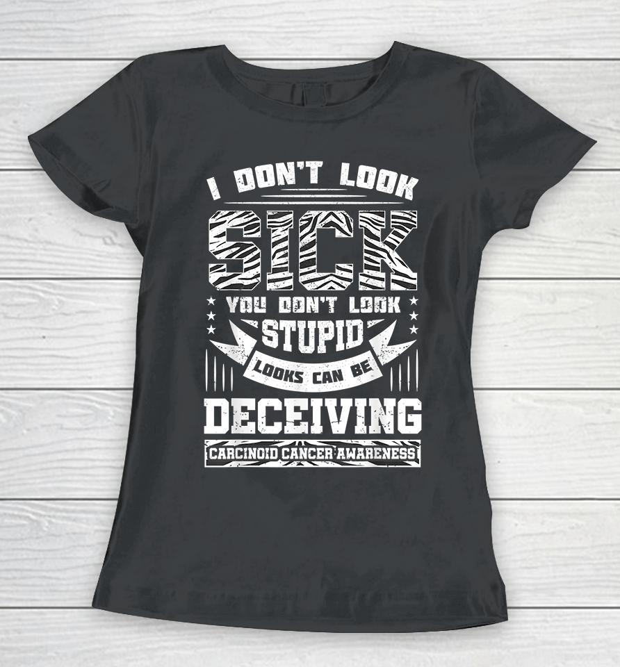 I Don't Look Sick You Don't Look Stupid Carcinoid Women T-Shirt
