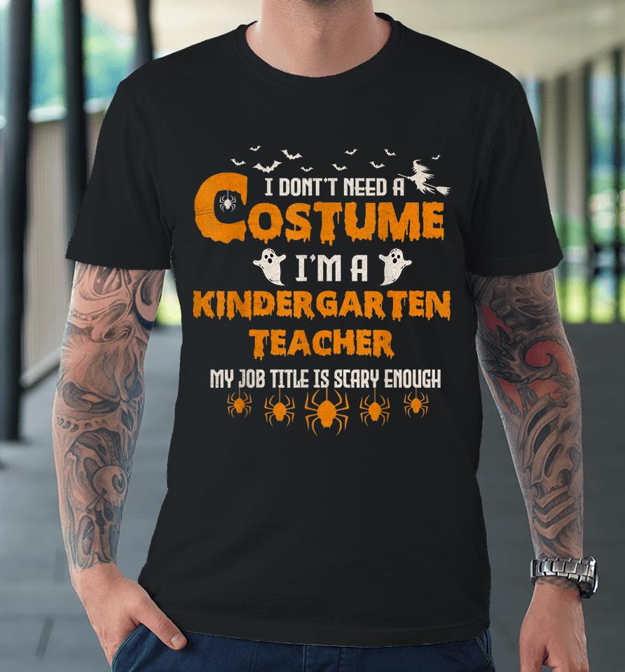 I Don't Need A Costume I'm A Kindergarten Teacher Halloween Premium T-Shirt