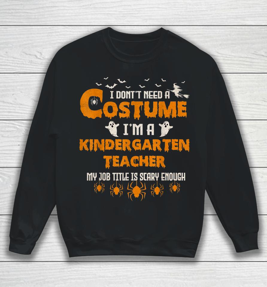 I Don't Need A Costume I'm A Kindergarten Teacher Halloween Sweatshirt