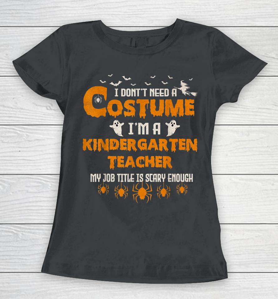 I Don't Need A Costume I'm A Kindergarten Teacher Halloween Women T-Shirt