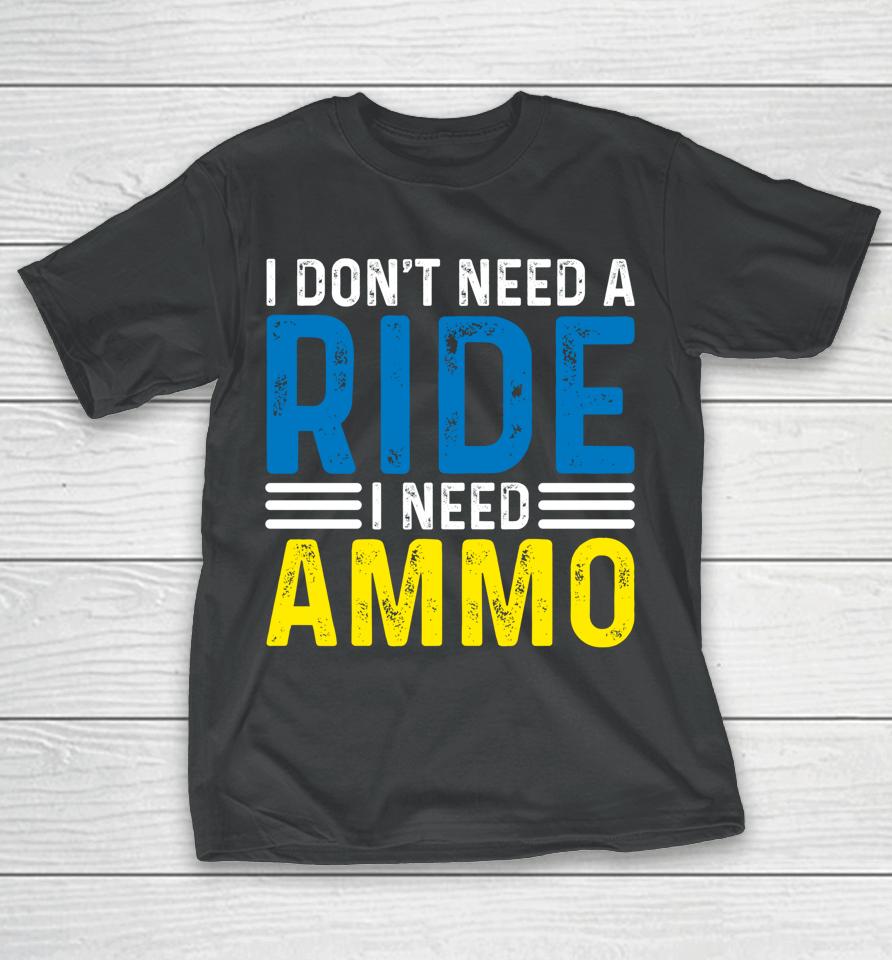 I Don't Need A Ride I Need Ammo T-Shirt