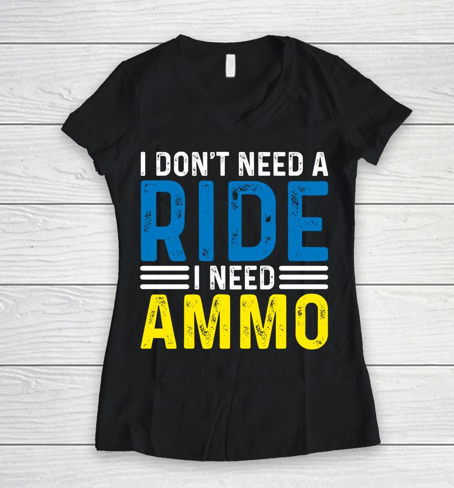 I Don't Need A Ride I Need Ammo Women V-Neck T-Shirt