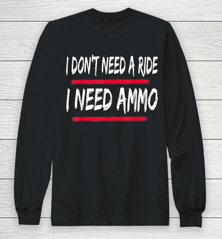 I Don't Need A Ride I Need Ammo Long Sleeve T-Shirt