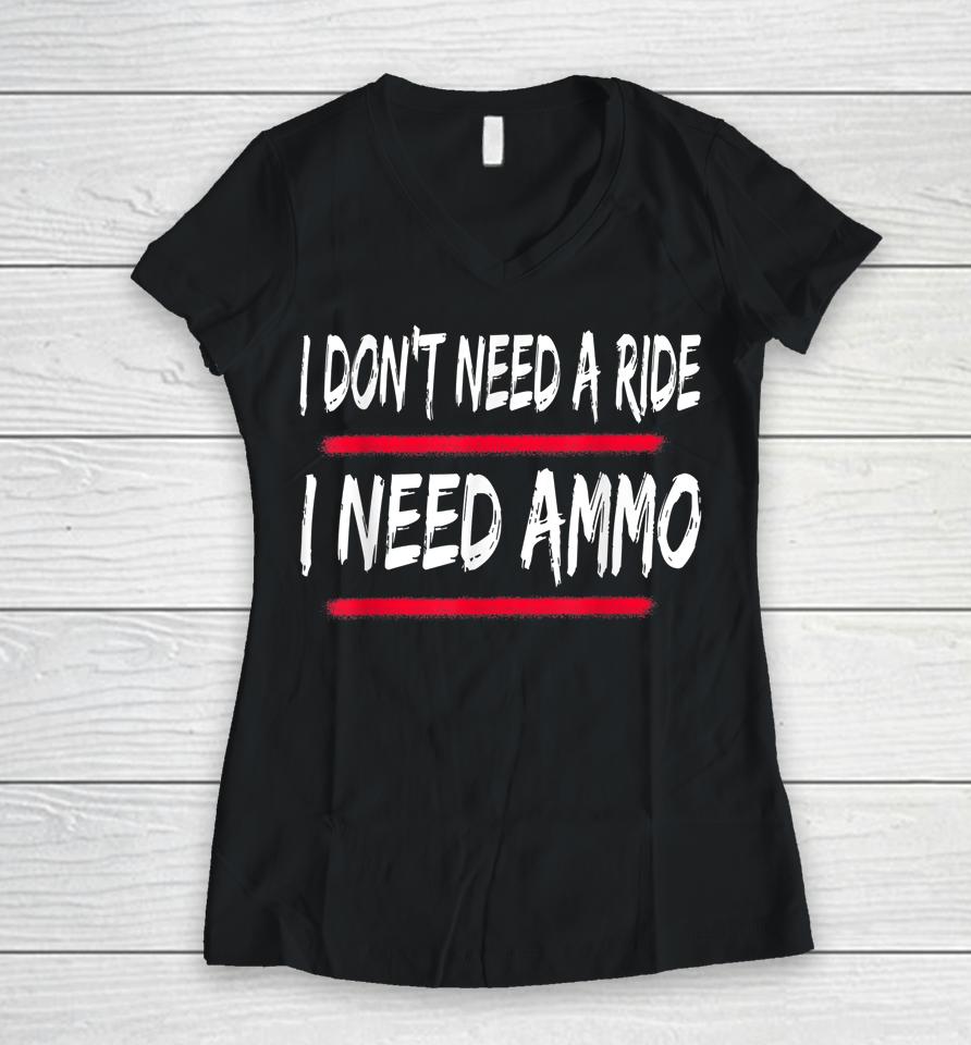 I Don't Need A Ride I Need Ammo Women V-Neck T-Shirt