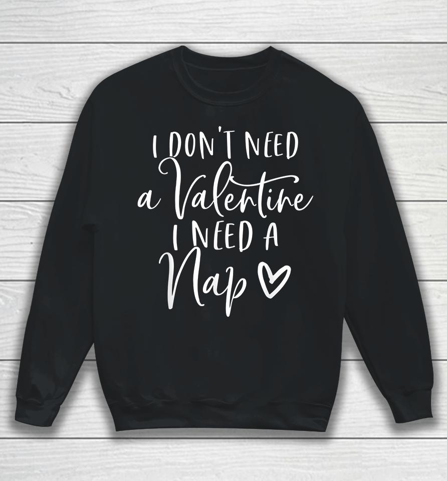 I Don't Need A Valentine I Need A Nap Anti Valentines Day Sweatshirt