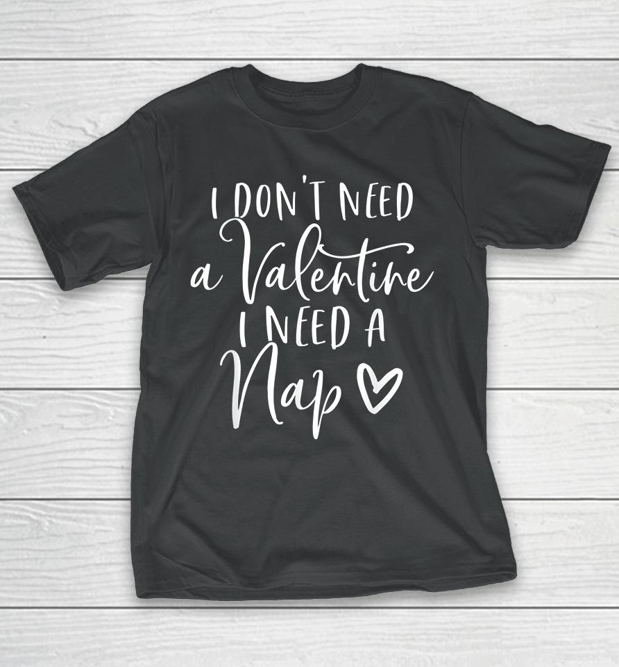 I Don't Need A Valentine I Need A Nap Anti Valentines Day T-Shirt