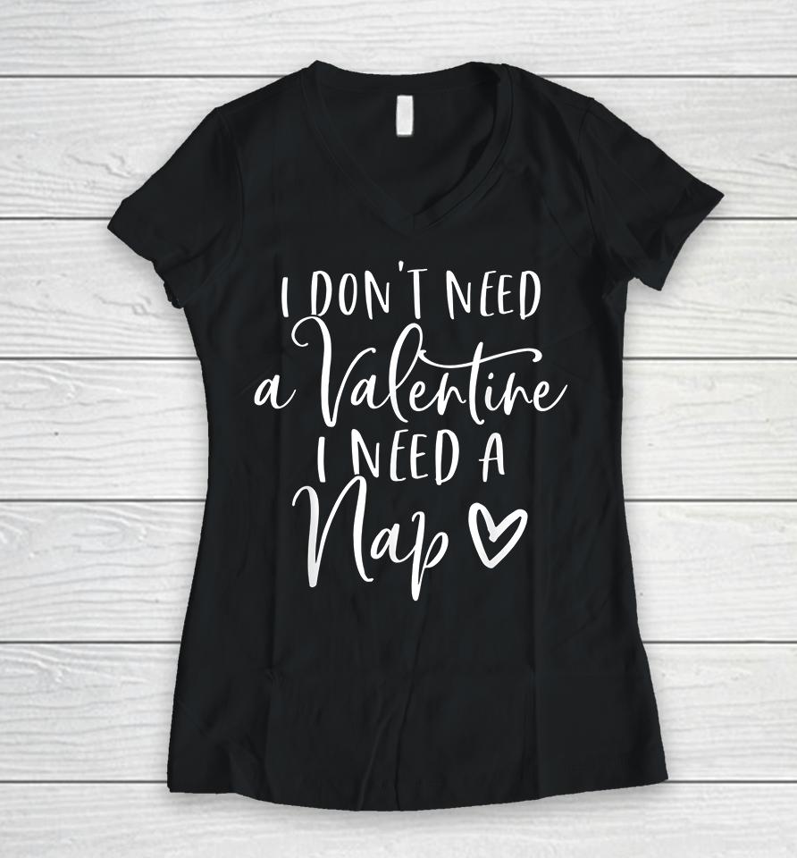 I Don't Need A Valentine I Need A Nap Anti Valentines Day Women V-Neck T-Shirt