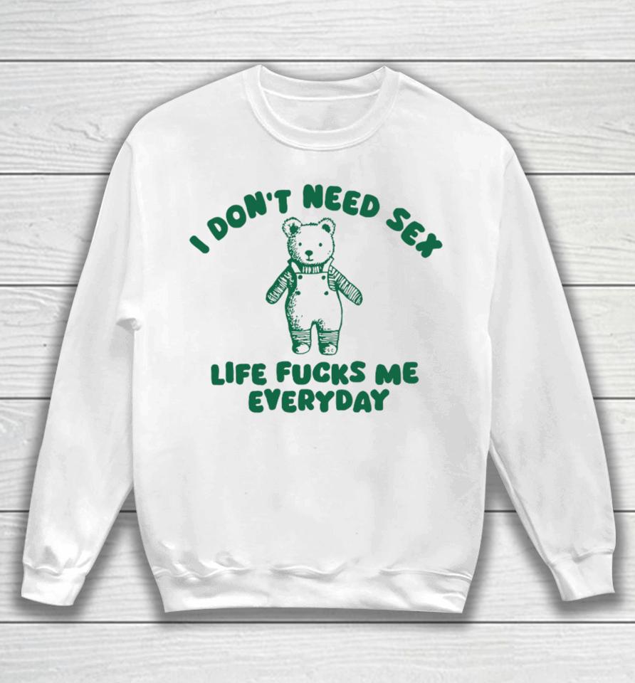 I Don't Need Sex Life Fucks Me Everyday Bear Sweatshirt