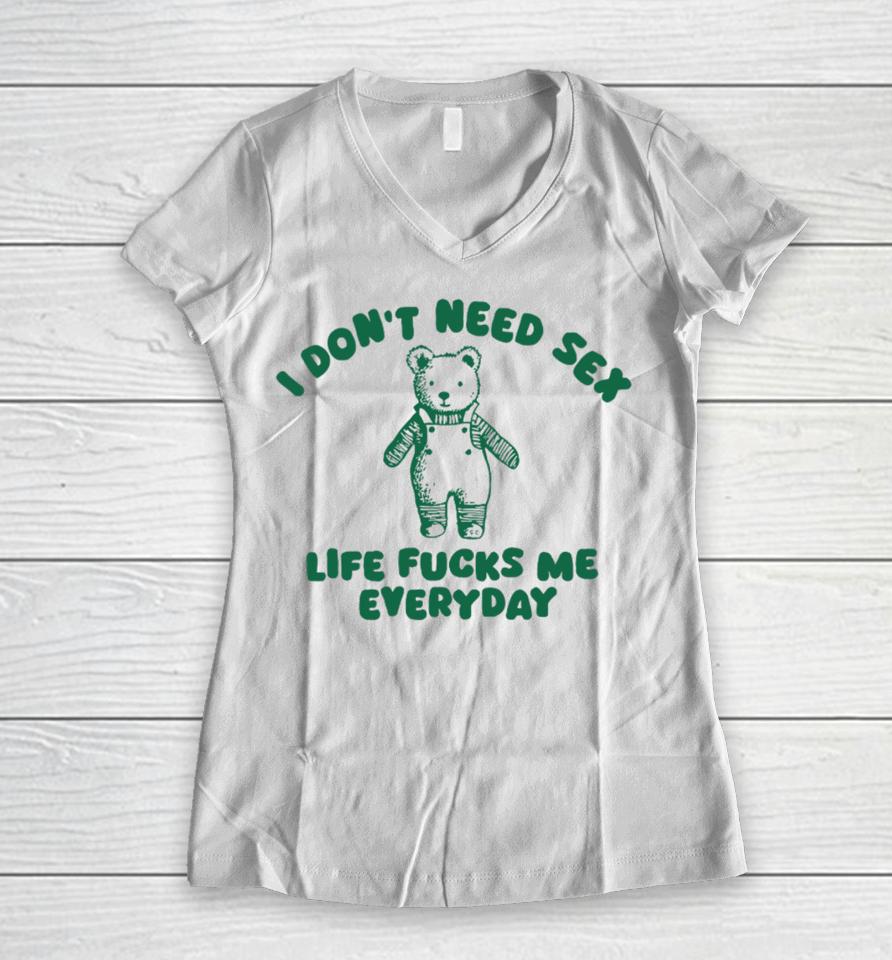 I Don't Need Sex Life Fucks Me Everyday Bear Women V-Neck T-Shirt