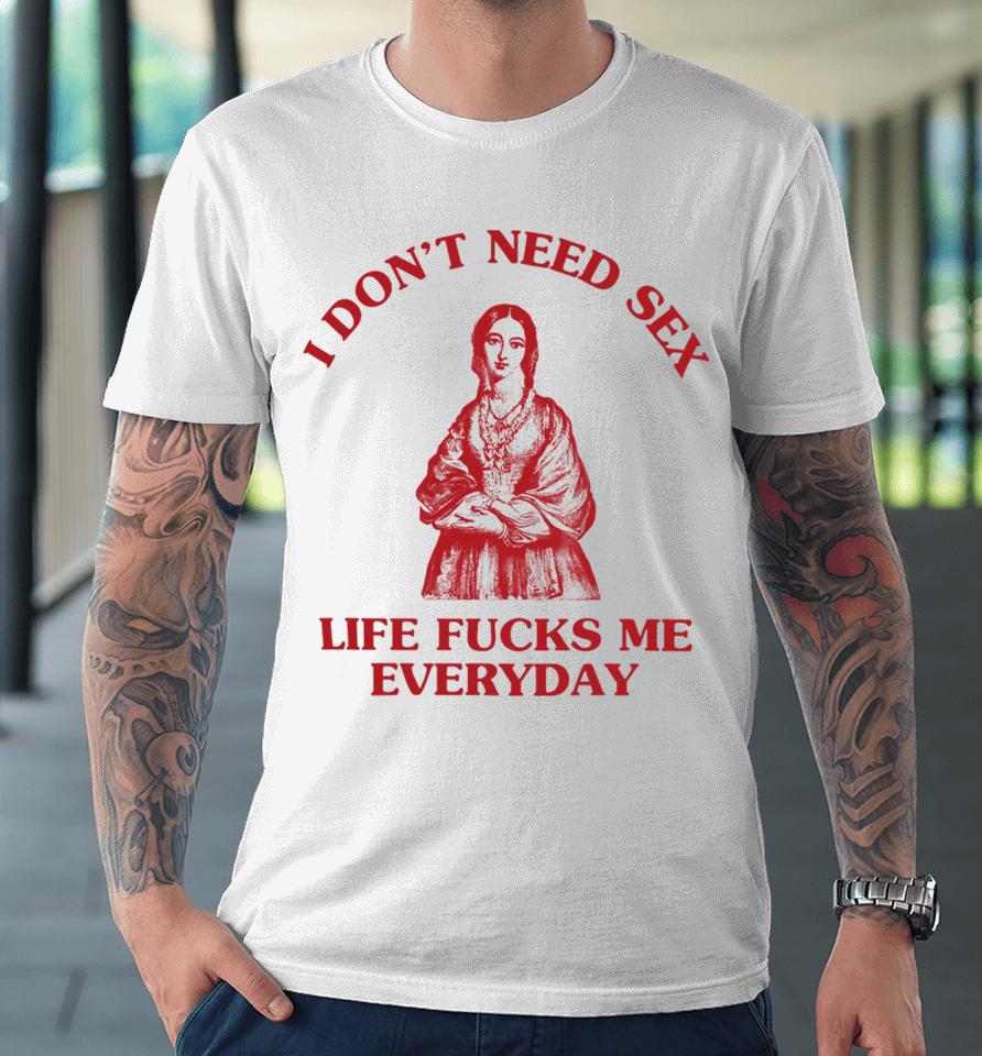 I Don't Need Sex Life Fucks Me Everyday Florence Nightingale Premium T-Shirt