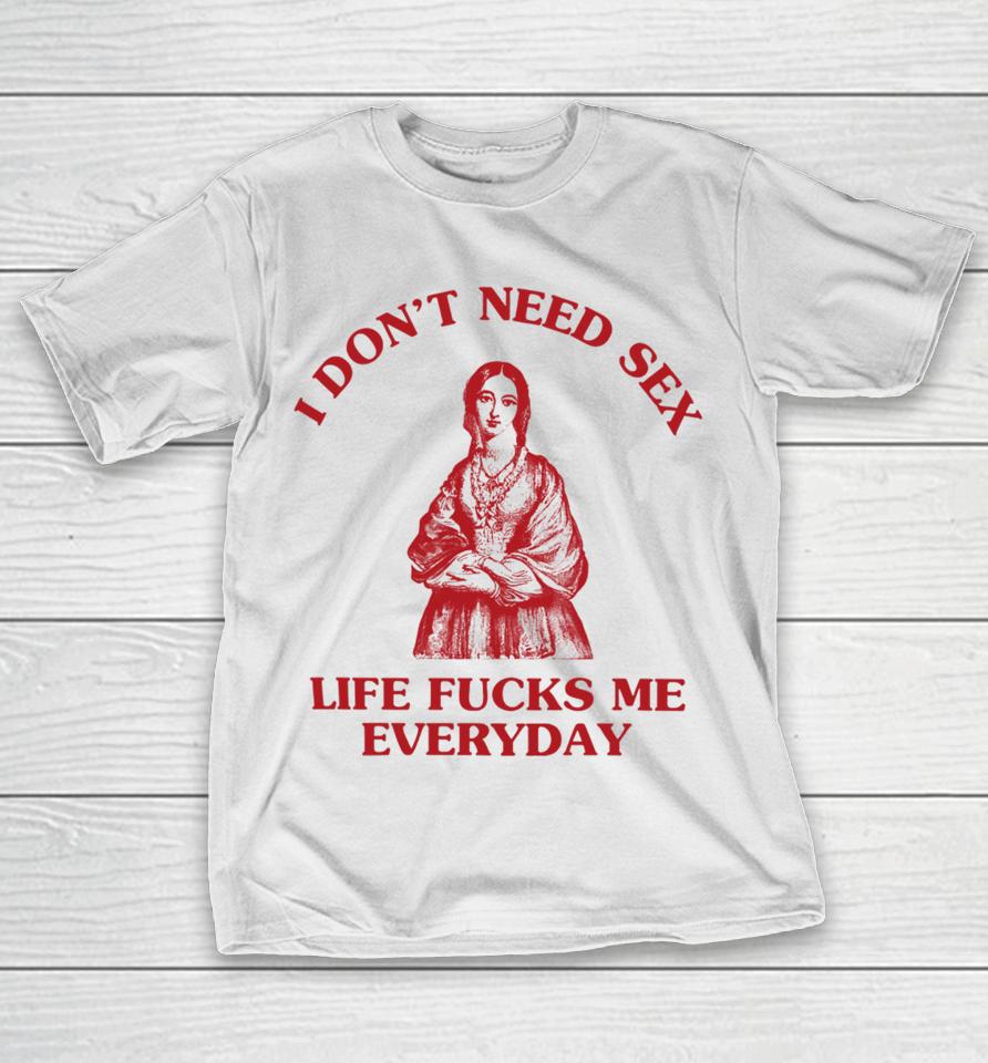 I Don't Need Sex Life Fucks Me Everyday Florence Nightingale T-Shirt