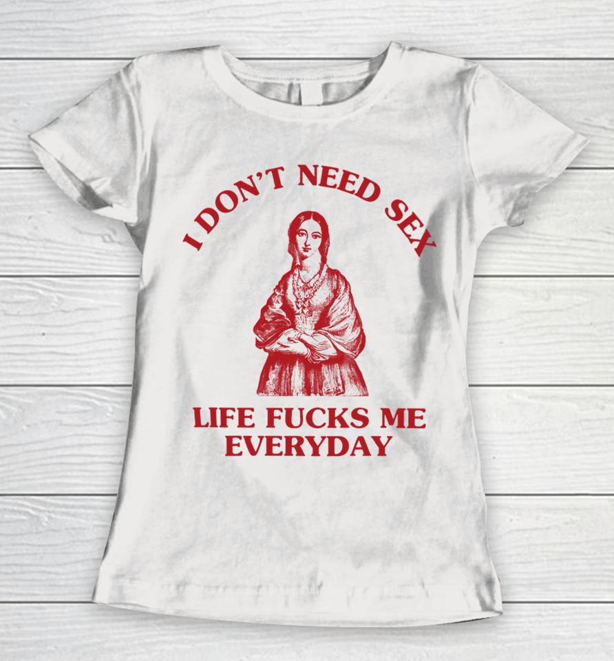 I Don't Need Sex Life Fucks Me Everyday Florence Nightingale Women T-Shirt