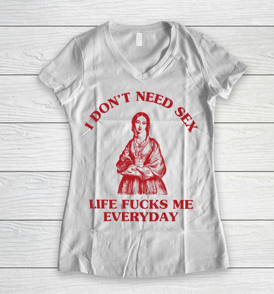 I Don't Need Sex Life Fucks Me Everyday Florence Nightingale Women V-Neck T-Shirt