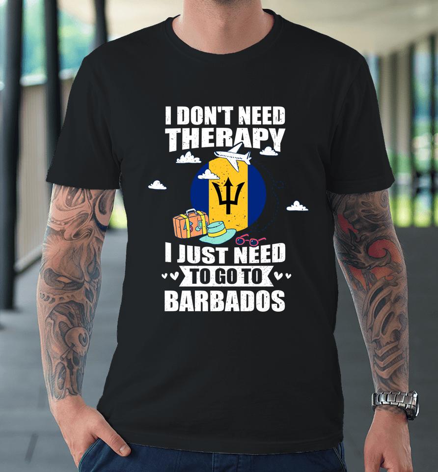 I Don't Need Therapy I Just Need To Go To Barbados Premium T-Shirt
