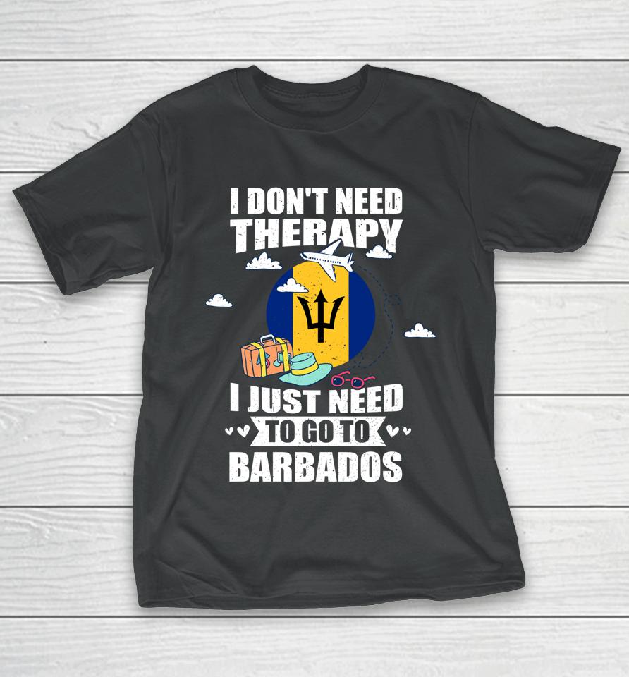 I Don't Need Therapy I Just Need To Go To Barbados T-Shirt