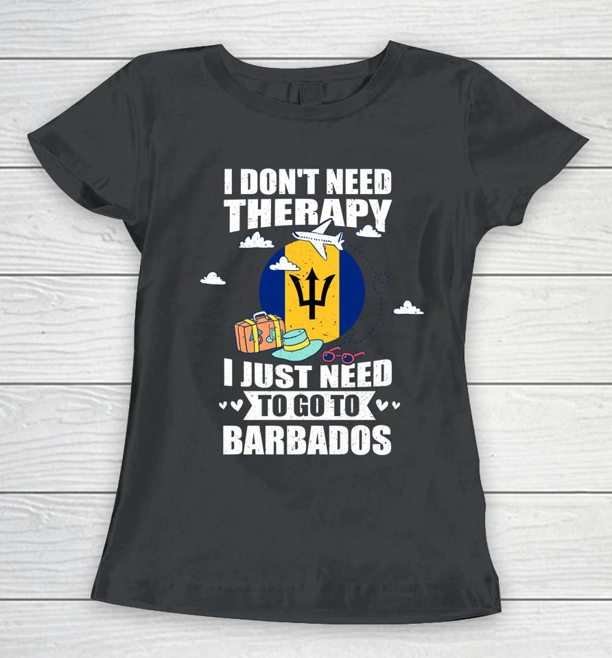 I Don't Need Therapy I Just Need To Go To Barbados Women T-Shirt
