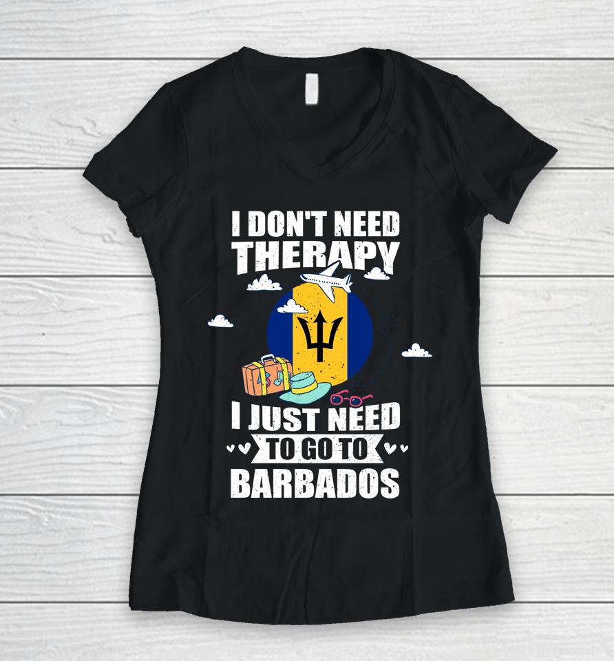 I Don't Need Therapy I Just Need To Go To Barbados Women V-Neck T-Shirt