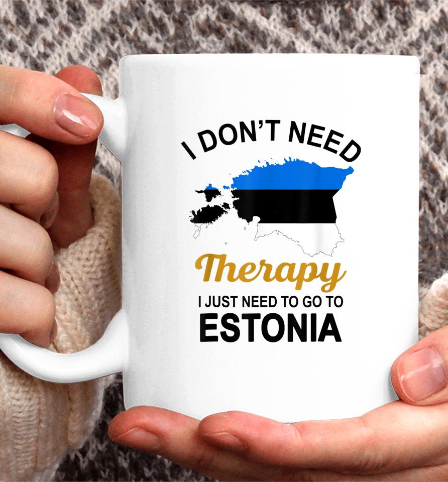 I Don't Need Therapy I Just Need To Go To Estonia Coffee Mug