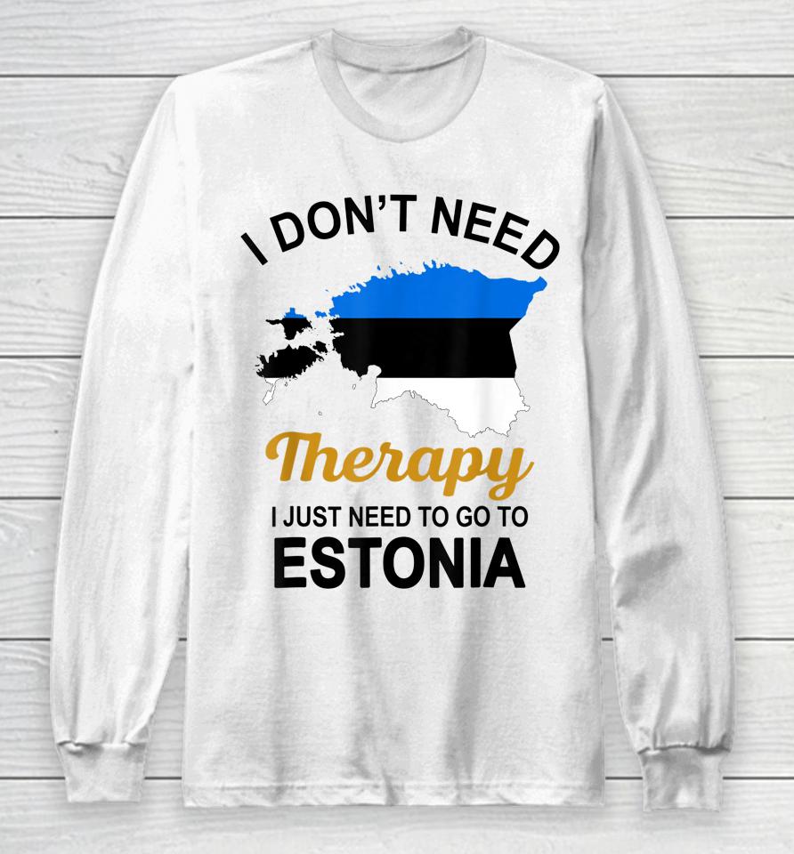 I Don't Need Therapy I Just Need To Go To Estonia Long Sleeve T-Shirt