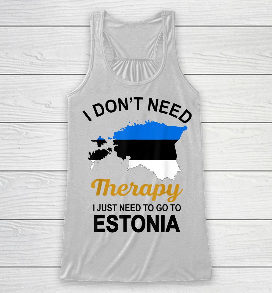 I Don't Need Therapy I Just Need To Go To Estonia Racerback Tank