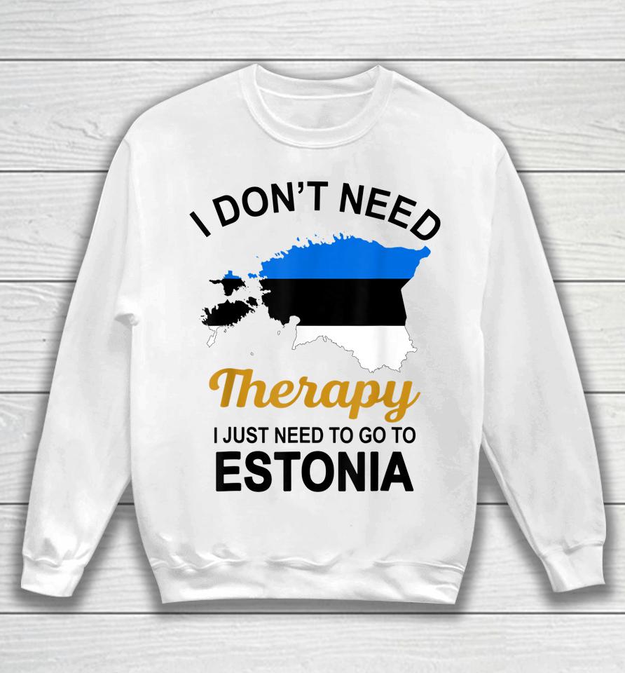 I Don't Need Therapy I Just Need To Go To Estonia Sweatshirt