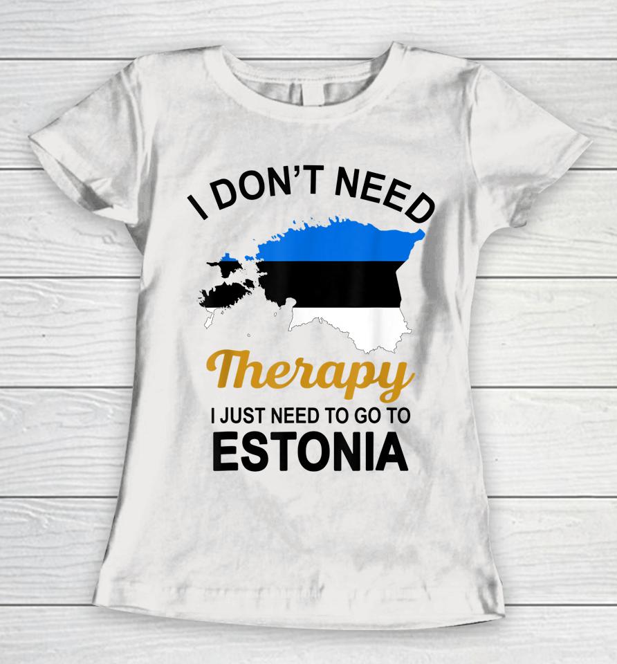 I Don't Need Therapy I Just Need To Go To Estonia Women T-Shirt