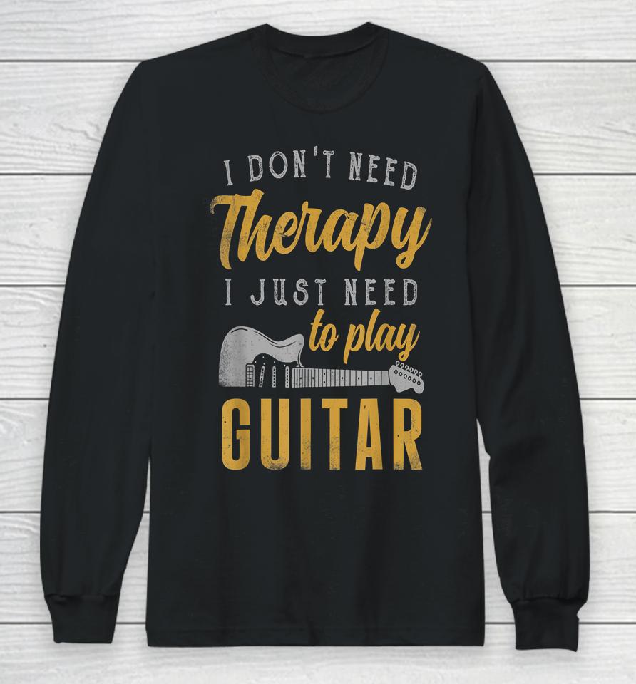 I Don't Need Therapy I Just Need To Play Guitar Long Sleeve T-Shirt