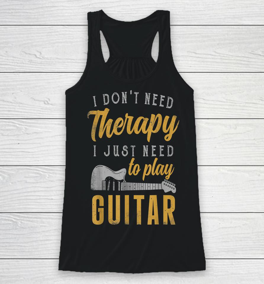 I Don't Need Therapy I Just Need To Play Guitar Racerback Tank