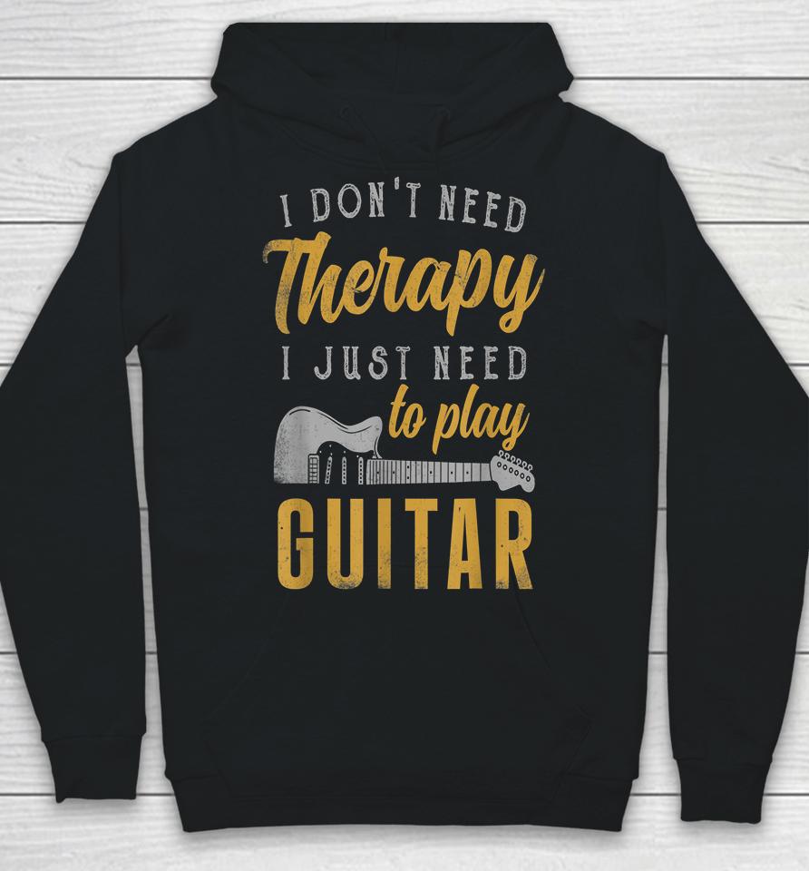 I Don't Need Therapy I Just Need To Play Guitar Hoodie