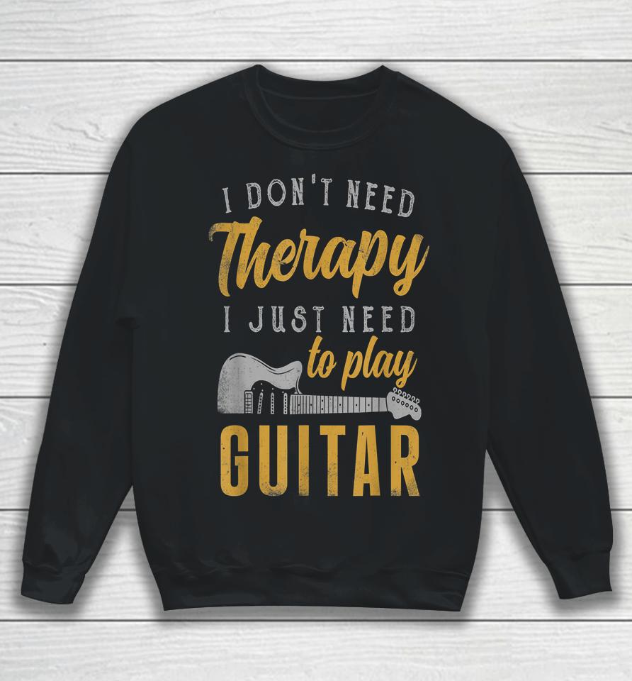 I Don't Need Therapy I Just Need To Play Guitar Sweatshirt