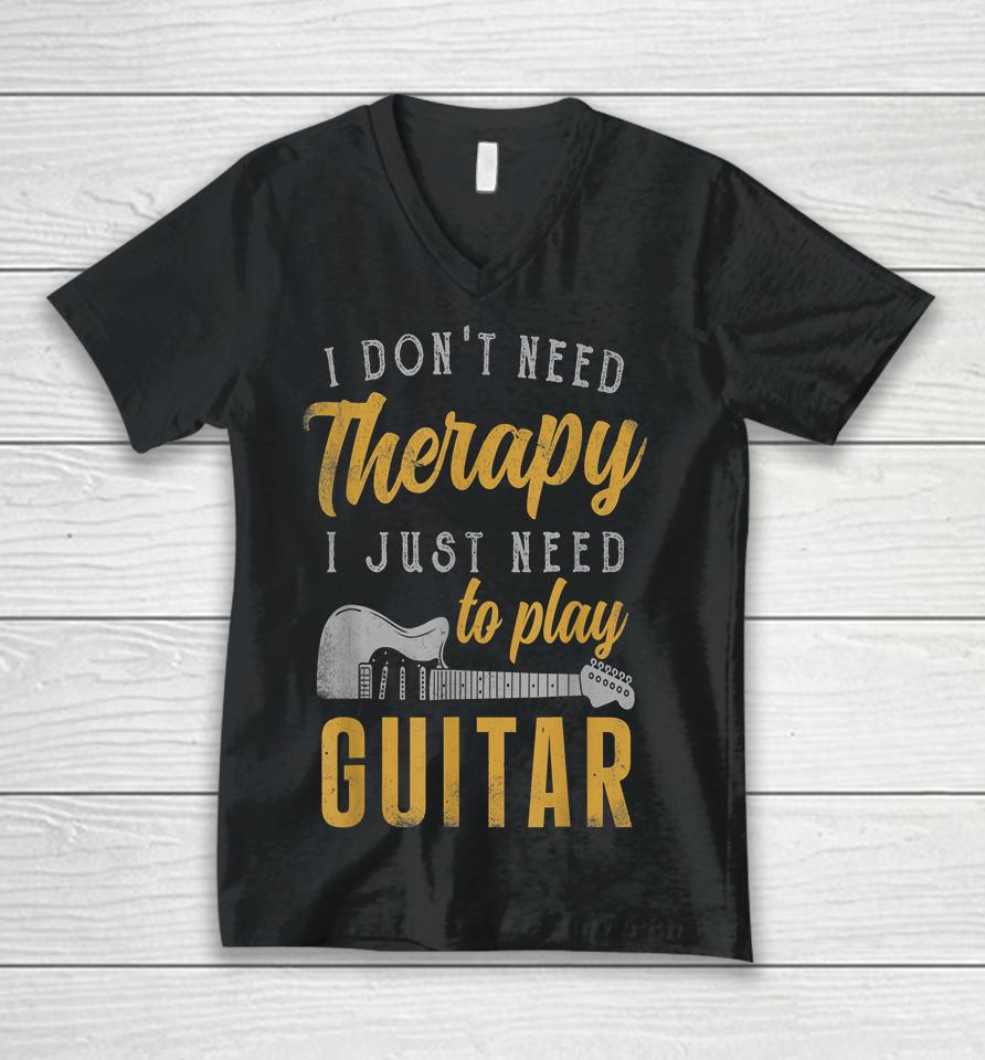 I Don't Need Therapy I Just Need To Play Guitar Unisex V-Neck T-Shirt