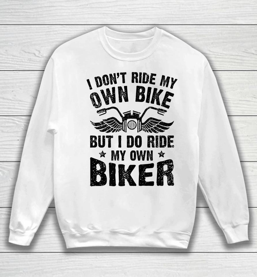 I Don't Ride My Own Bike But I Do Ride My Own Biker Funny Sweatshirt