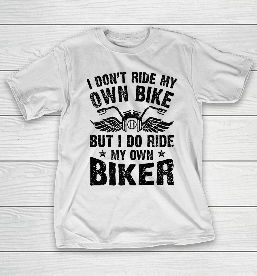 I Don't Ride My Own Bike But I Do Ride My Own Biker Funny T-Shirt