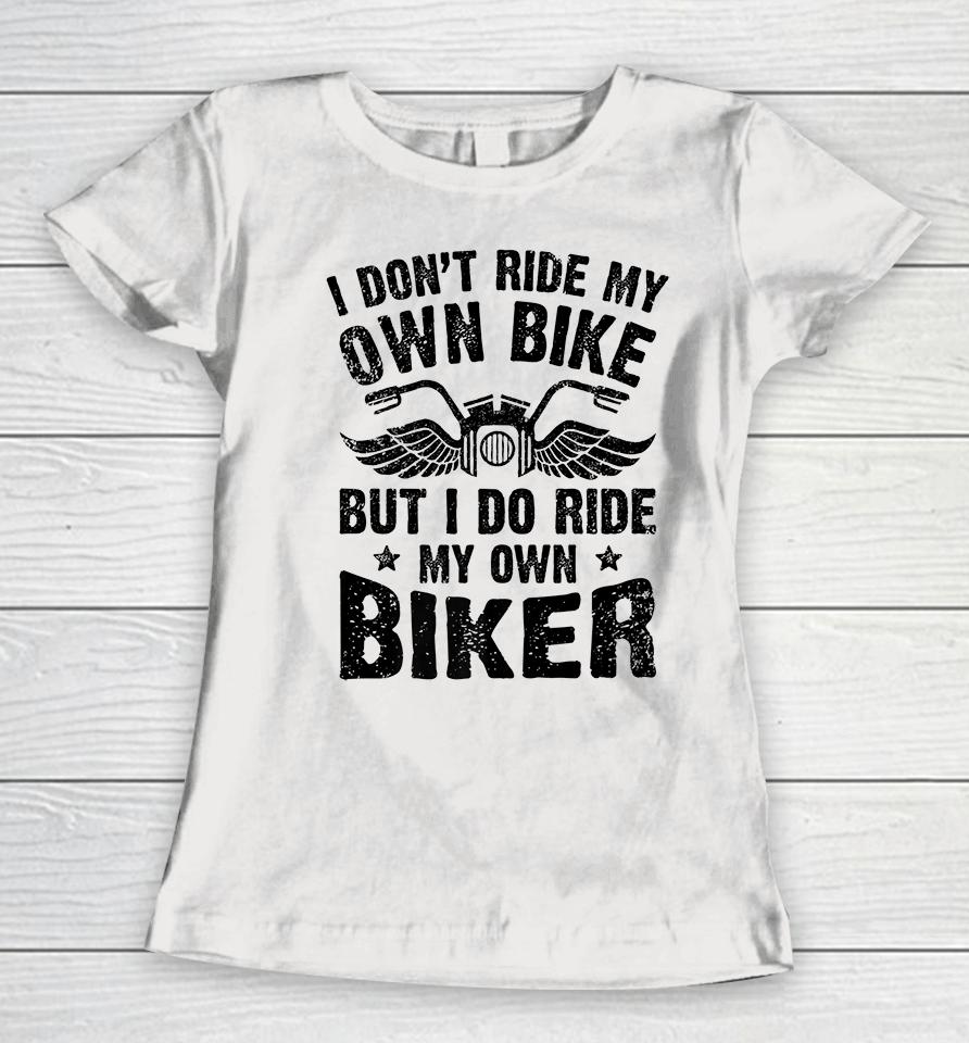 I Don't Ride My Own Bike But I Do Ride My Own Biker Funny Women T-Shirt