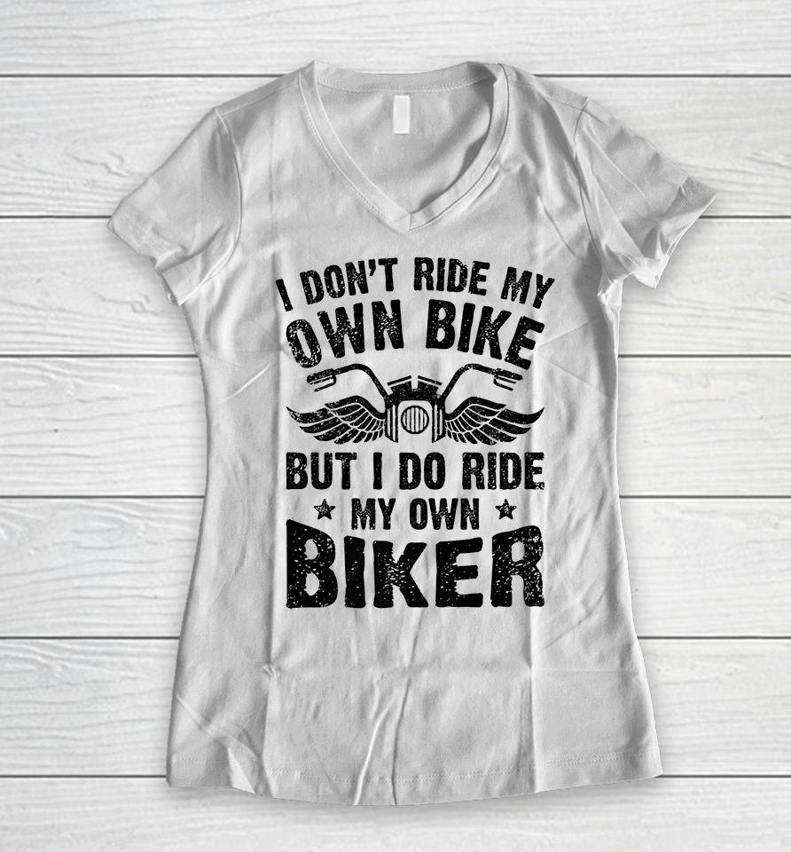 I Don't Ride My Own Bike But I Do Ride My Own Biker Funny Women V-Neck T-Shirt