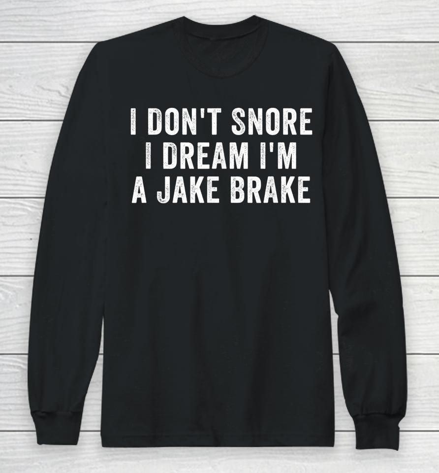 I Don't Snore I Dream I'm A Jake Brake Trucker Long Sleeve T-Shirt