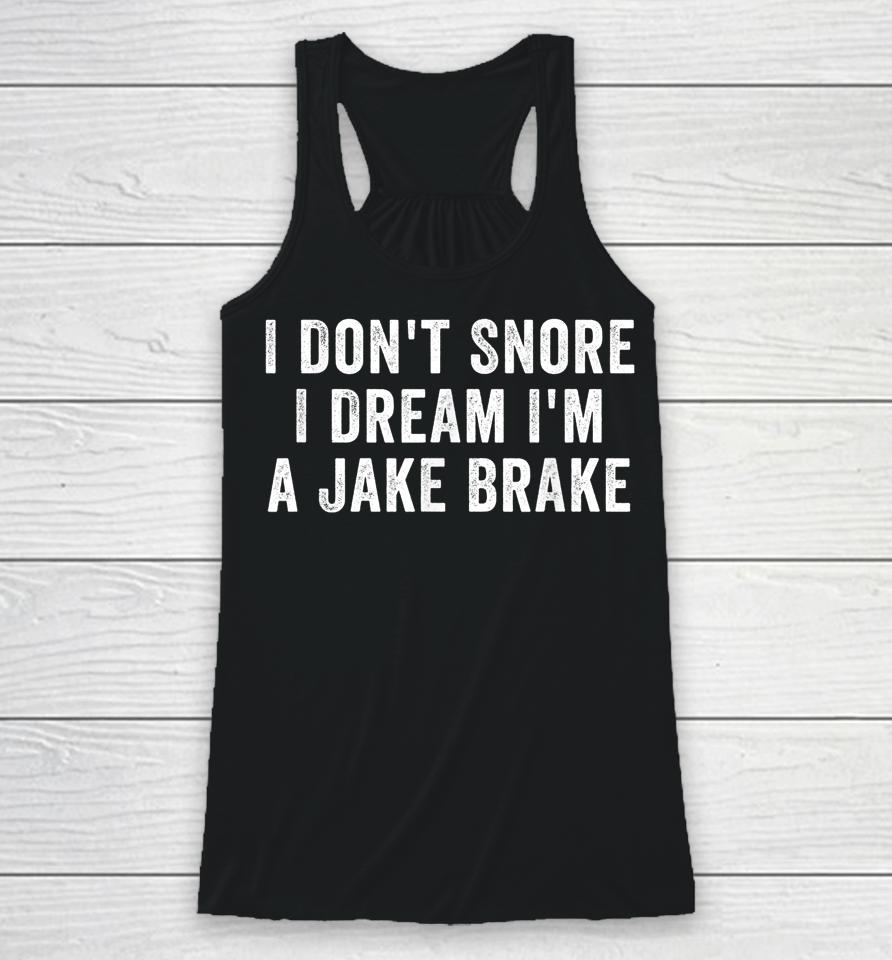 I Don't Snore I Dream I'm A Jake Brake Trucker Racerback Tank