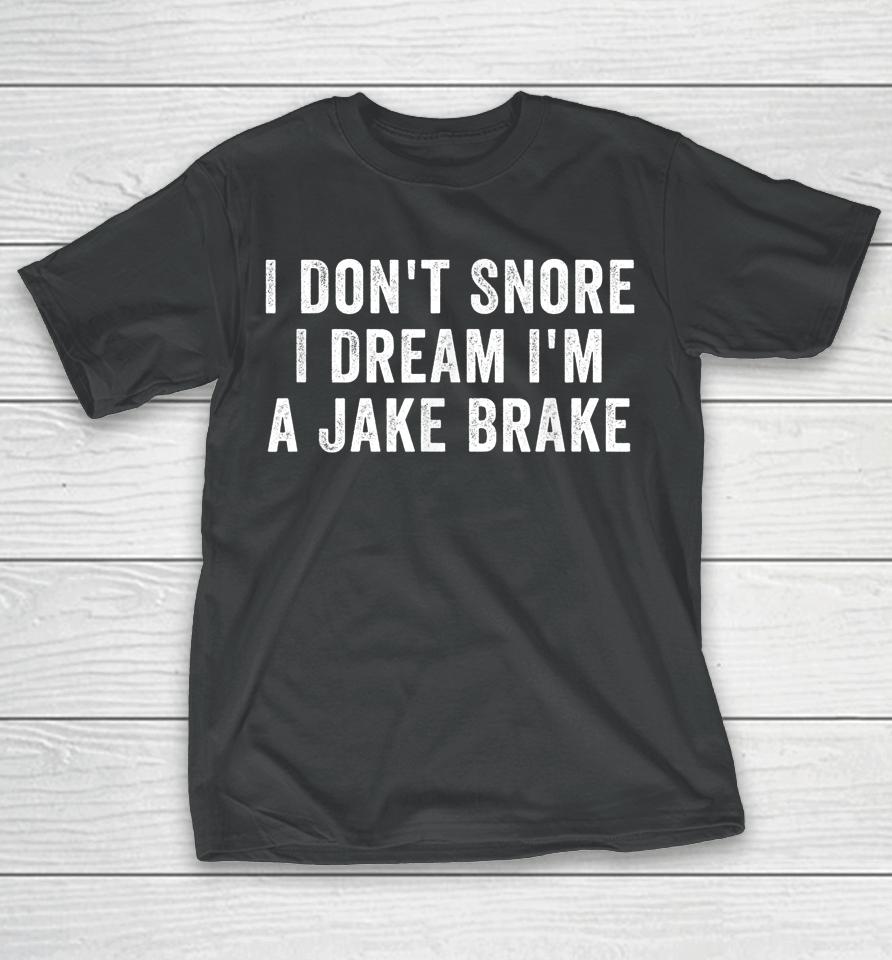 I Don't Snore I Dream I'm A Jake Brake Trucker T-Shirt