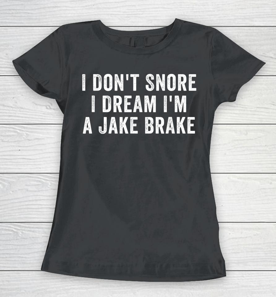 I Don't Snore I Dream I'm A Jake Brake Trucker Women T-Shirt