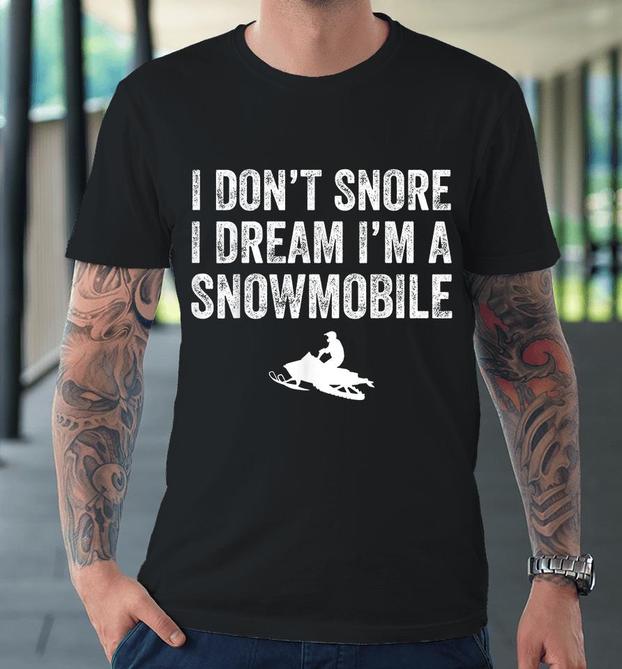 I Don't Snore I Dream I'm A Snowmobile Premium T-Shirt
