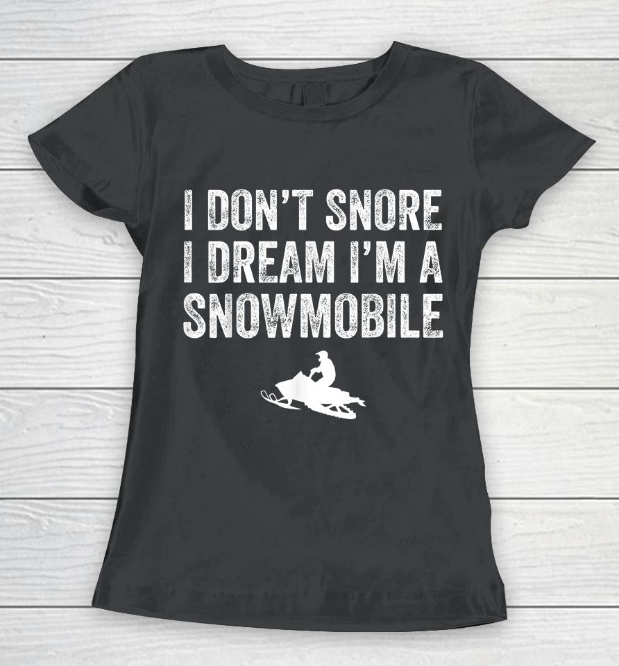 I Don't Snore I Dream I'm A Snowmobile Women T-Shirt