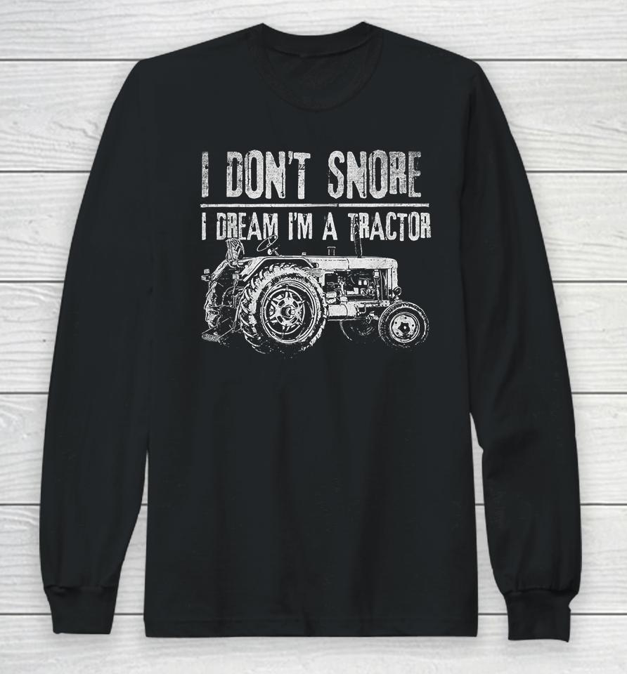 I Don't Snore I Dream I'm A Tractor Long Sleeve T-Shirt