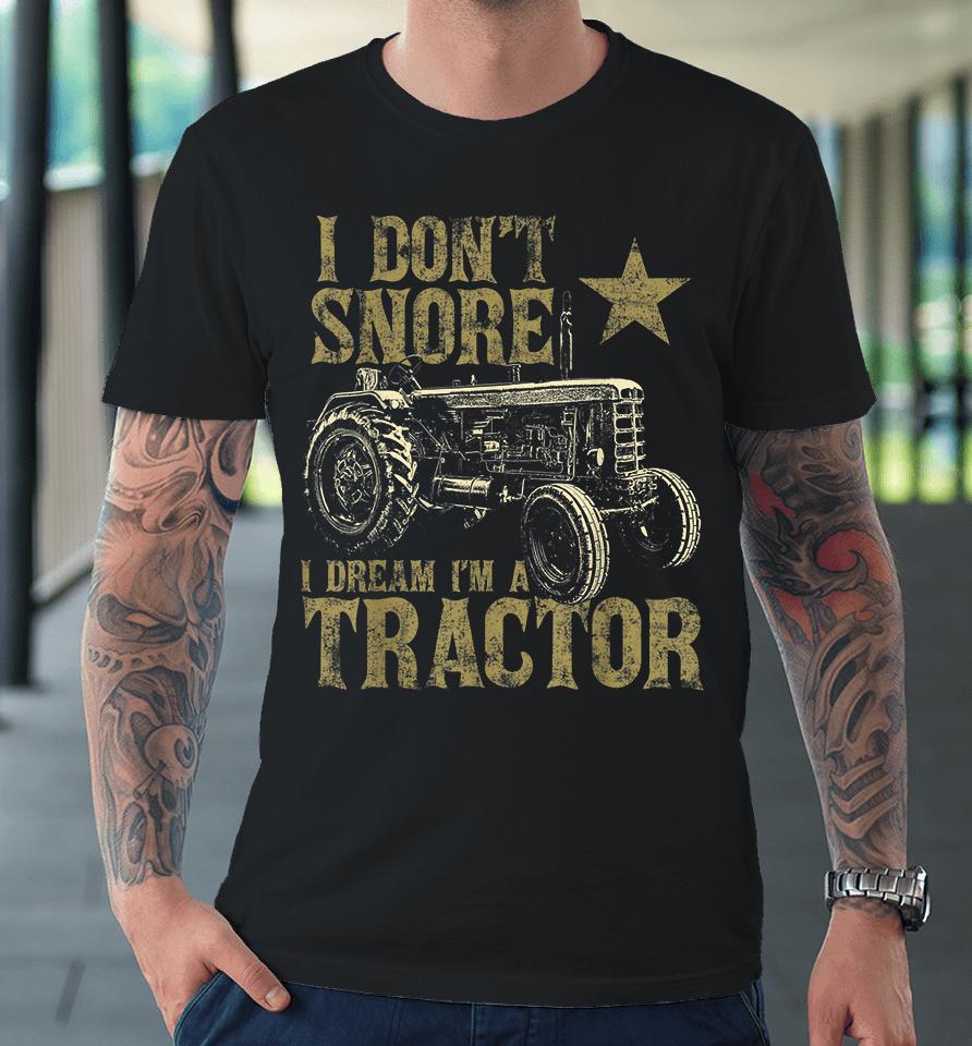 I Don't Snore I Dream I'm A Tractor Premium T-Shirt