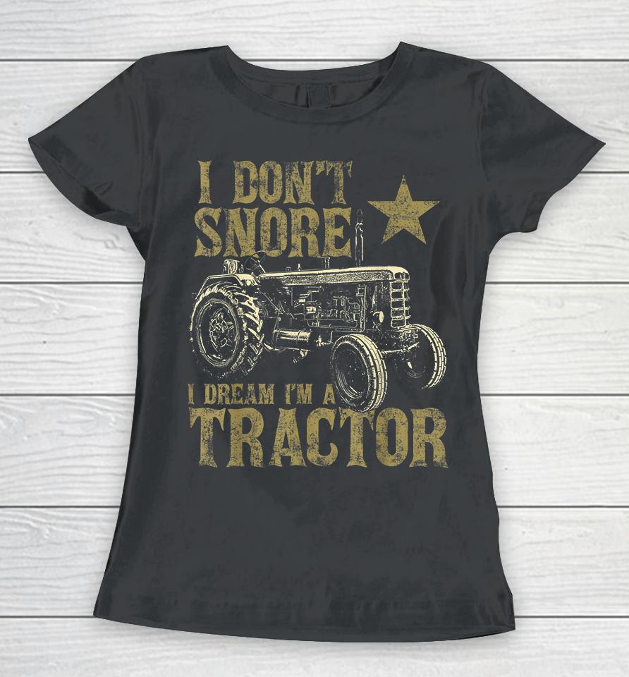 I Don't Snore I Dream I'm A Tractor Women T-Shirt