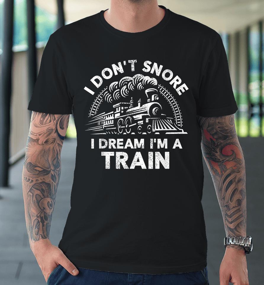 I Don't Snore I Dream I'm A Train Funny Premium T-Shirt