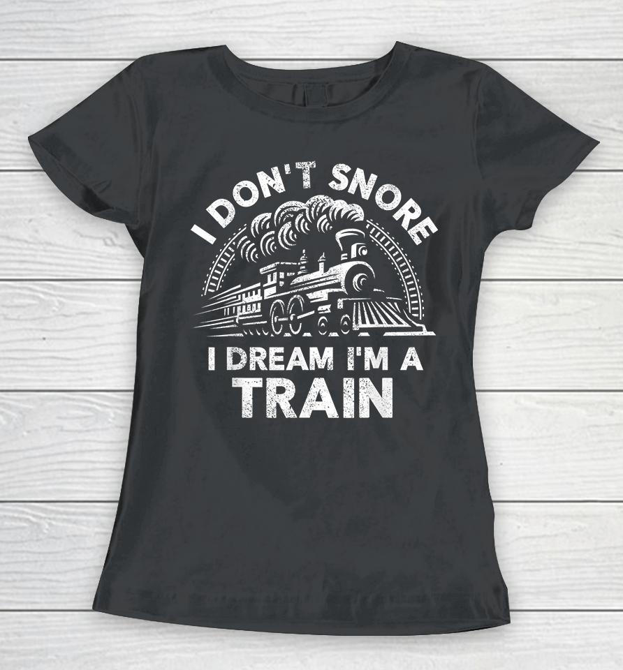I Don't Snore I Dream I'm A Train Funny Women T-Shirt