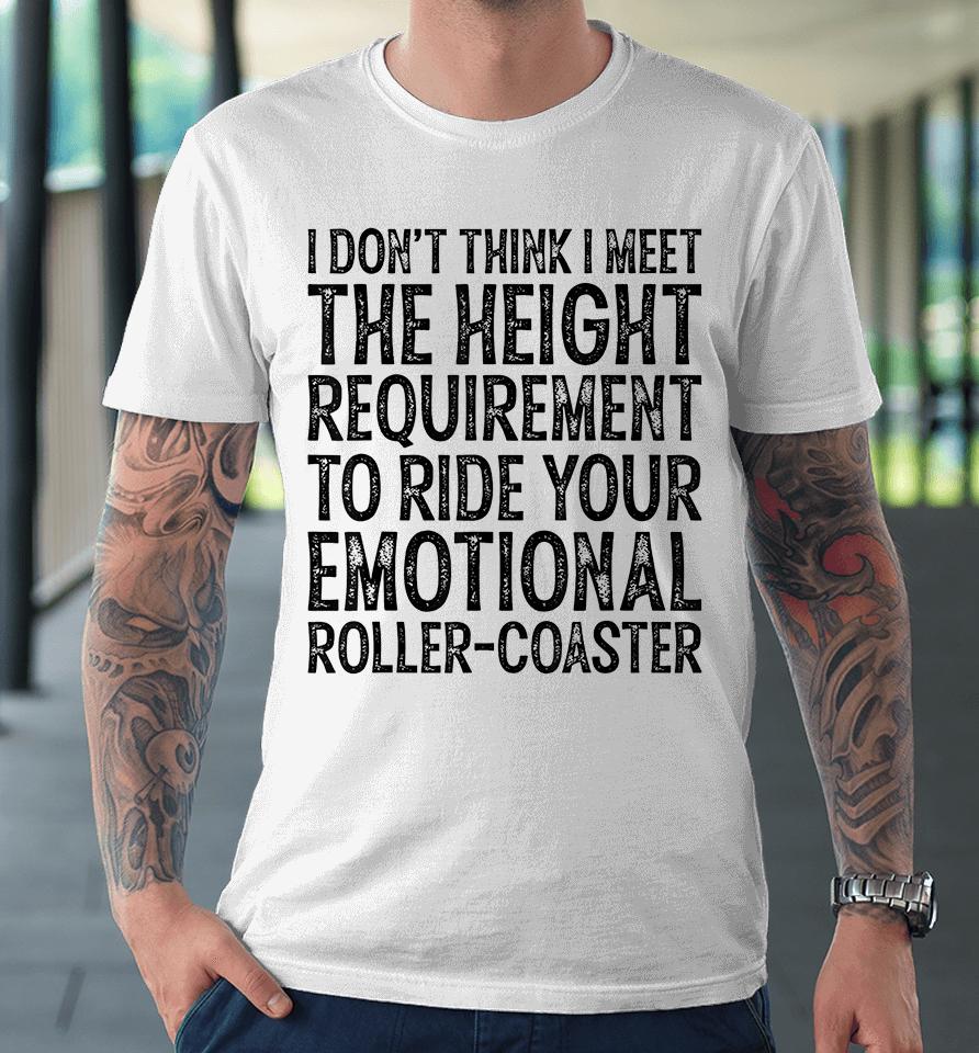 I Don't Think I Meet The Height Requirement To Ride Premium T-Shirt