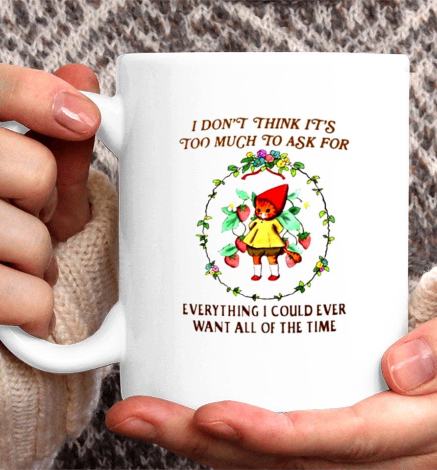 I Don’t Think It’s Too Much To Ask For Everything I Could Ever Want All Of The Time Coffee Mug